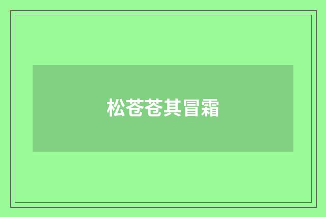 松苍苍其冒霜