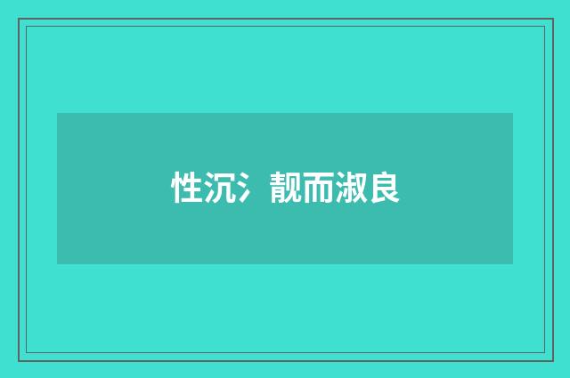 性沉氵靓而淑良