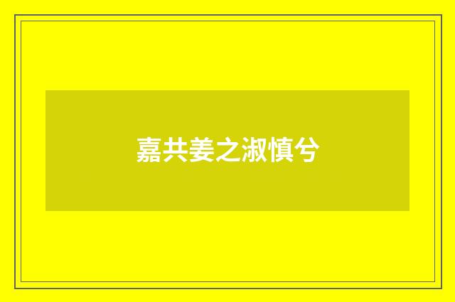 嘉共姜之淑慎兮