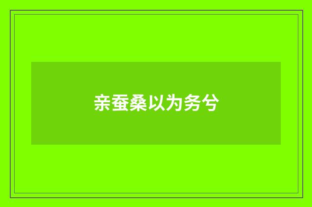 亲蚕桑以为务兮