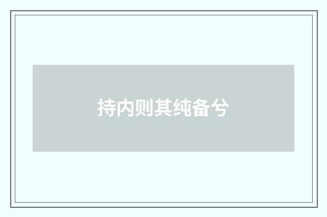 持内则其纯备兮