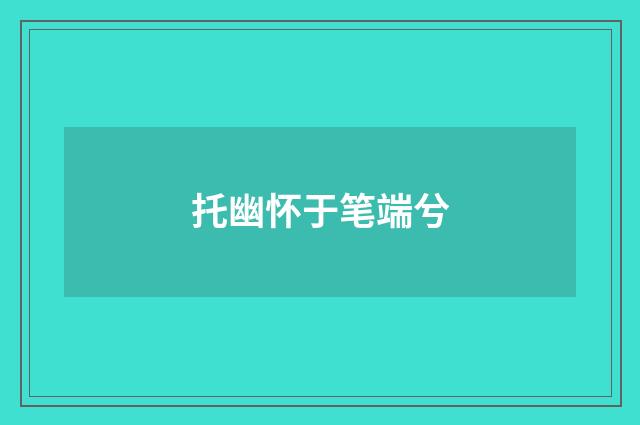 托幽怀于笔端兮
