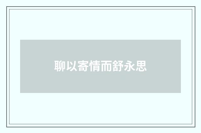 聊以寄情而舒永思