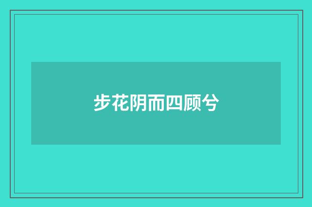 步花阴而四顾兮
