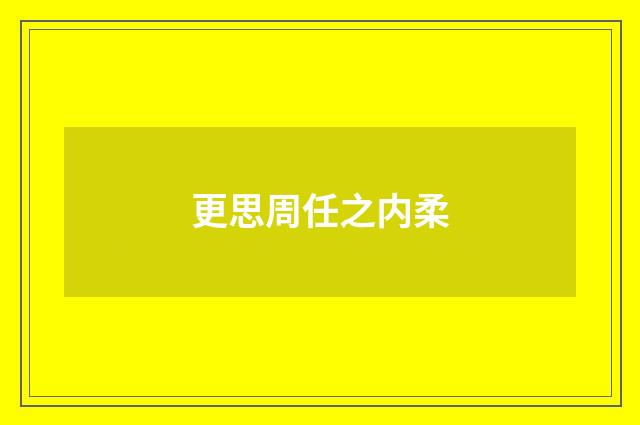 更思周任之内柔