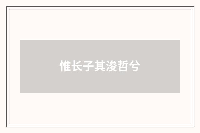 惟长子其浚哲兮