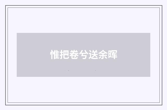 惟把卷兮送余晖