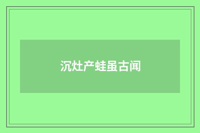 沉灶产蛙虽古闻