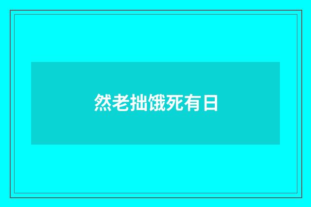 然老拙饿死有日