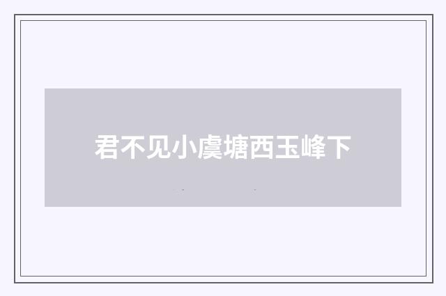 君不见小虞塘西玉峰下