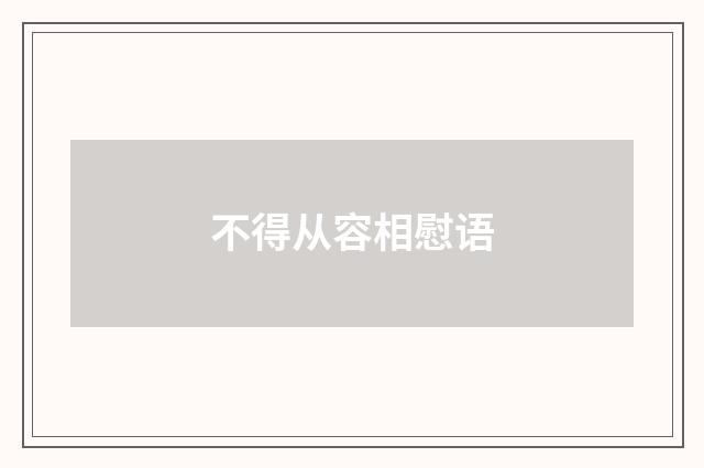 不得从容相慰语