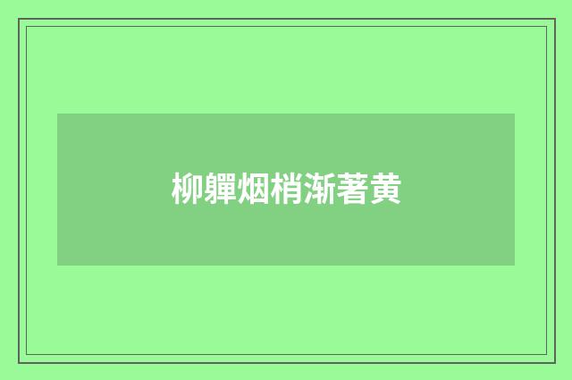 柳軃烟梢渐著黄