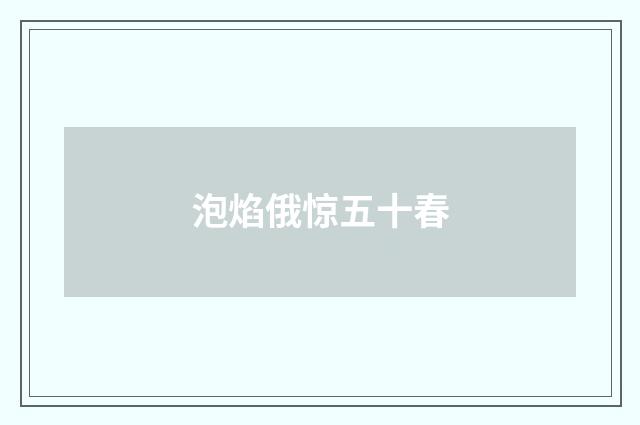 泡焰俄惊五十春