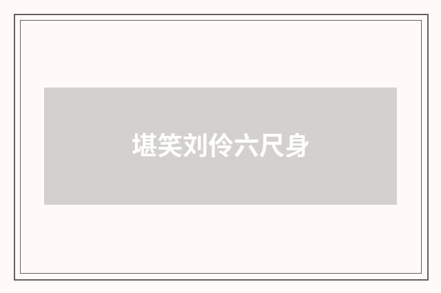 堪笑刘伶六尺身