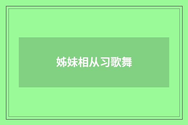 姊妹相从习歌舞