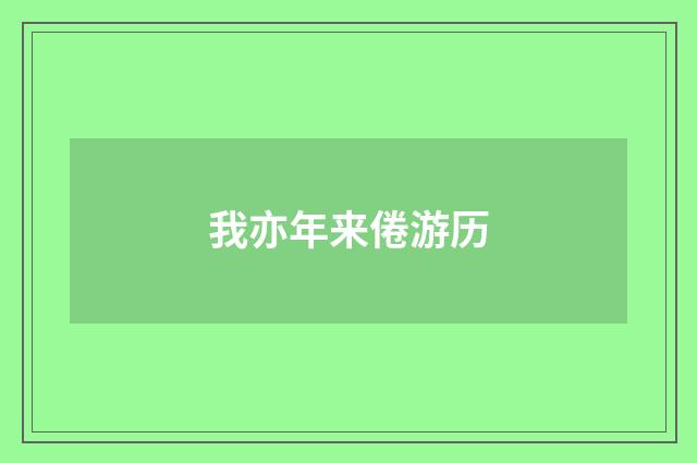 我亦年来倦游历