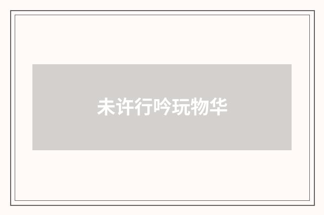 未许行吟玩物华