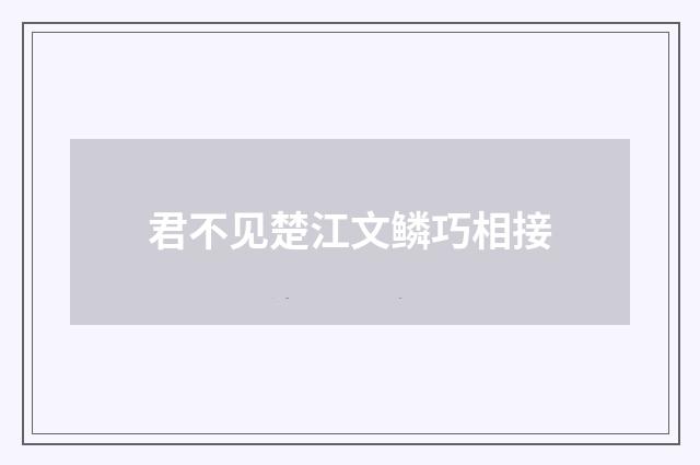 君不见楚江文鳞巧相接