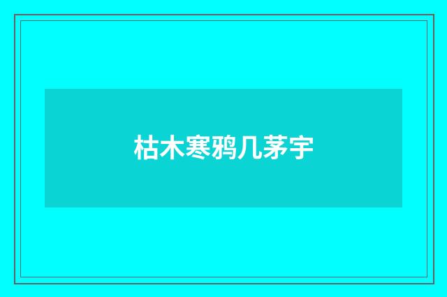 枯木寒鸦几茅宇