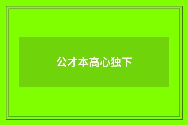 公才本高心独下