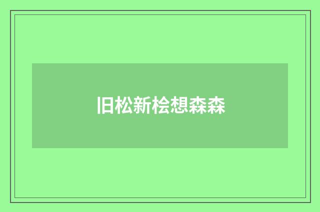 旧松新桧想森森