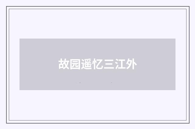 故园遥忆三江外