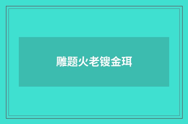 雕题火老锼金珥