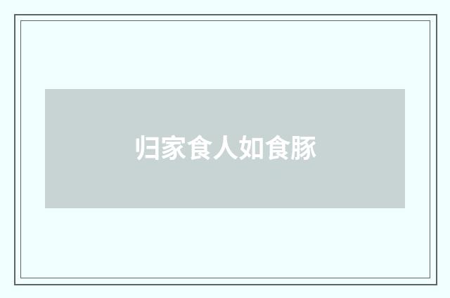 归家食人如食豚
