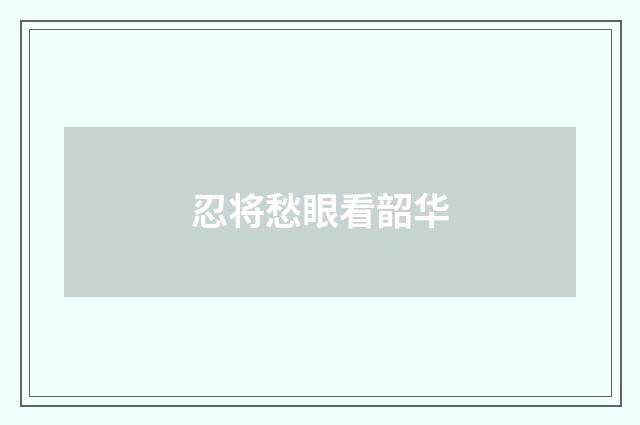 忍将愁眼看韶华