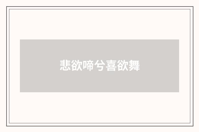 悲欲啼兮喜欲舞