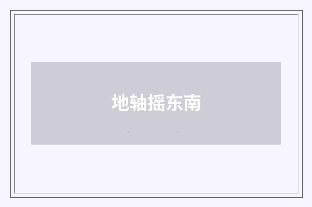 地轴摇东南