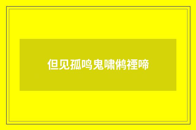 但见孤鸣鬼啸鸺禋啼