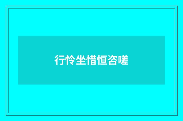 行怜坐惜恒咨嗟