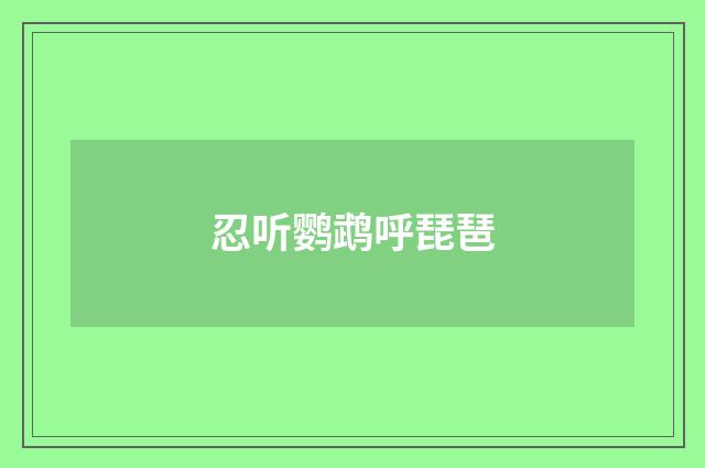 忍听鹦鹉呼琵琶
