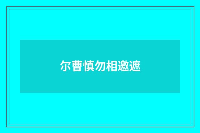 尔曹慎勿相邀遮