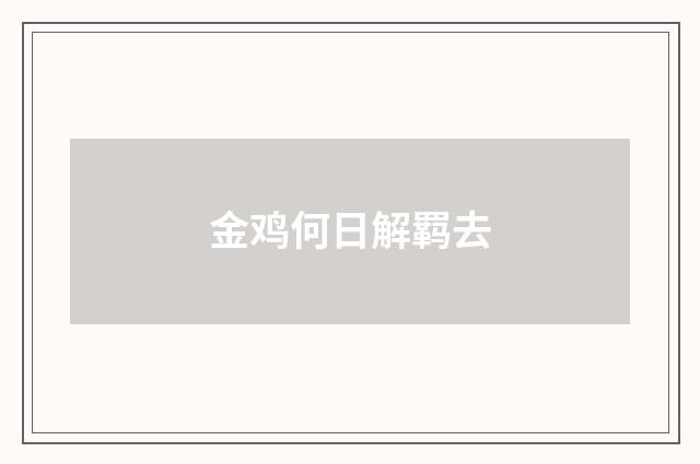 金鸡何日解羁去