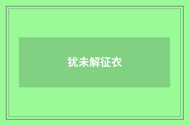 犹未解征衣