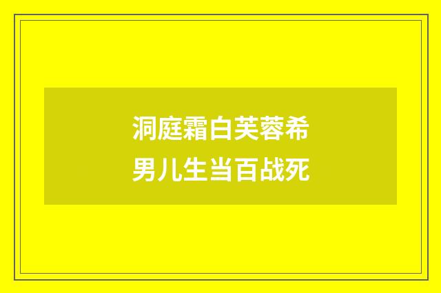 洞庭霜白芙蓉希男儿生当百战死