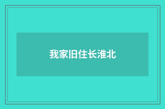 我家旧住长淮北