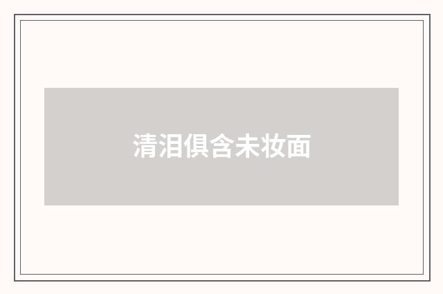 清泪俱含未妆面