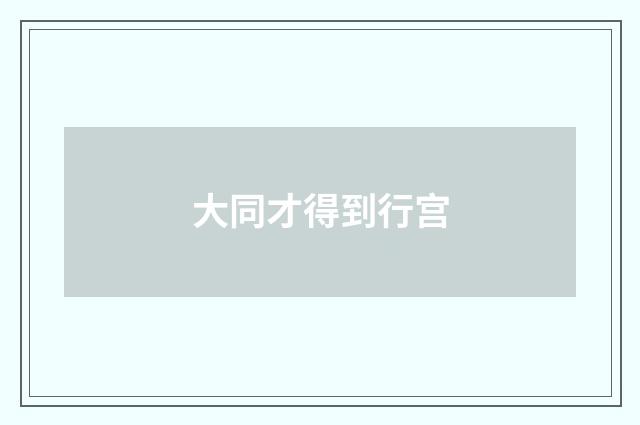 大同才得到行宫