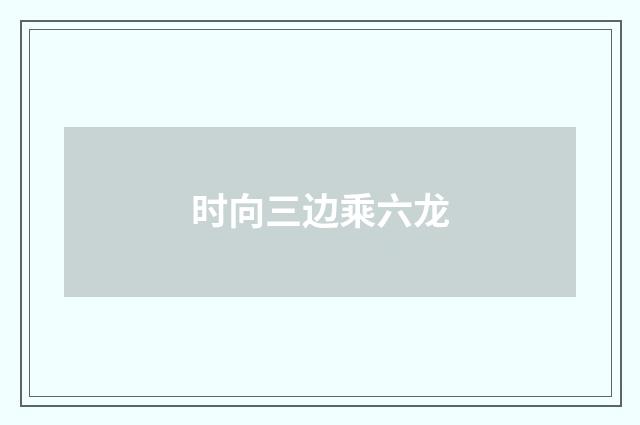 时向三边乘六龙