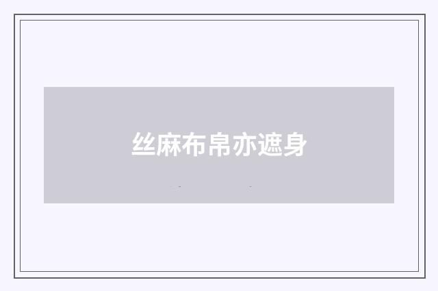 丝麻布帛亦遮身