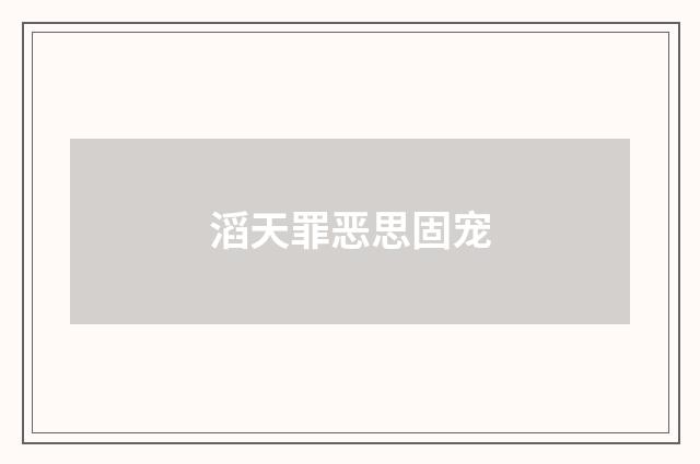 滔天罪恶思固宠