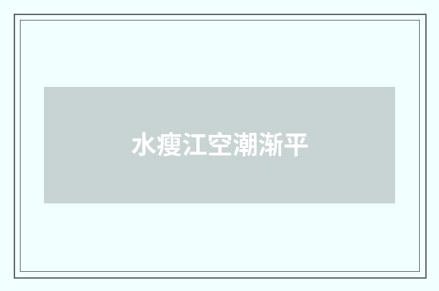 水瘦江空潮渐平