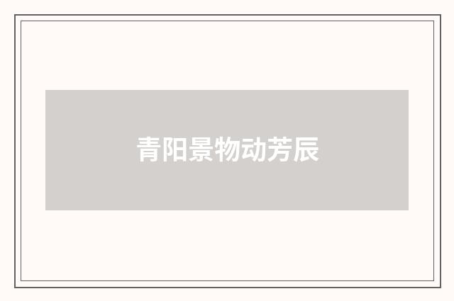 青阳景物动芳辰