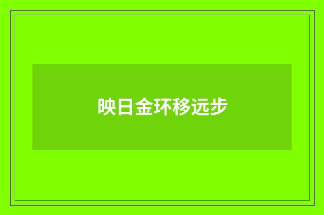 映日金环移远步