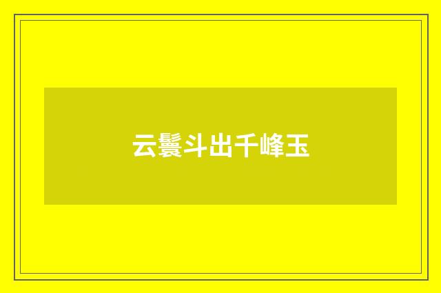 云鬟斗出千峰玉