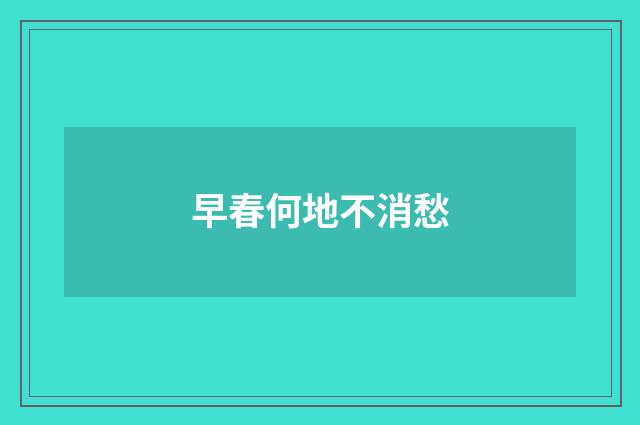 早春何地不消愁
