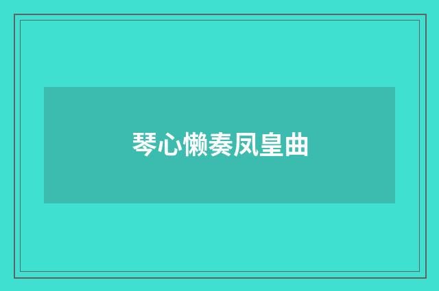 琴心懒奏凤皇曲